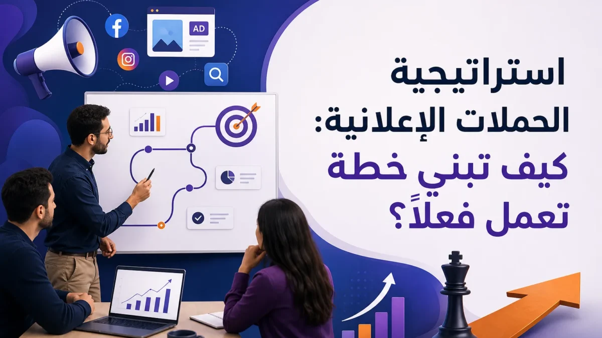 استراتيجية الحملات الإعلانية: كيف تبني خطة تعمل فعلاً؟